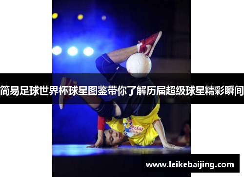 简易足球世界杯球星图鉴带你了解历届超级球星精彩瞬间