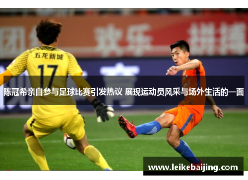 陈冠希亲自参与足球比赛引发热议 展现运动员风采与场外生活的一面