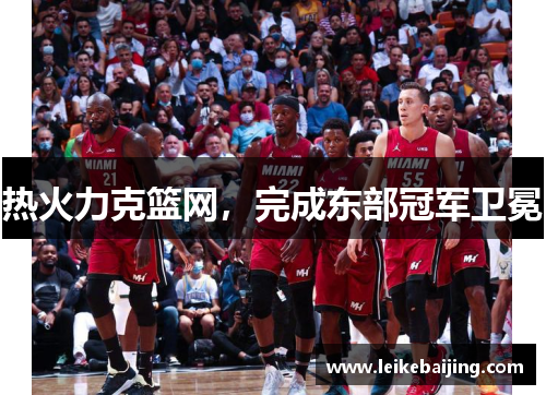 热火力克篮网，完成东部冠军卫冕