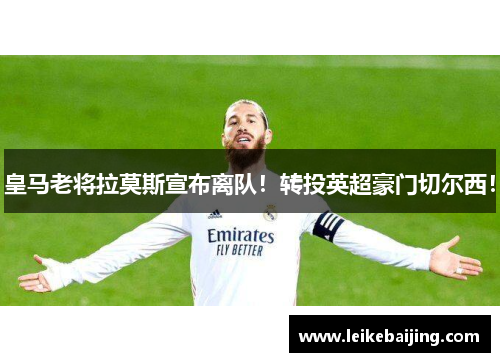 皇马老将拉莫斯宣布离队！转投英超豪门切尔西！
