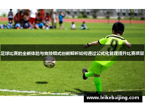 足球比赛的全新体验与竞技模式创新解析如何通过公式化管理提升比赛质量