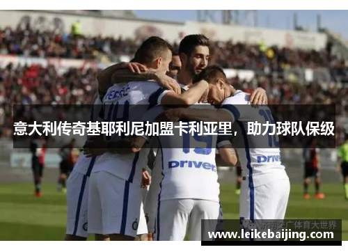 意大利传奇基耶利尼加盟卡利亚里，助力球队保级